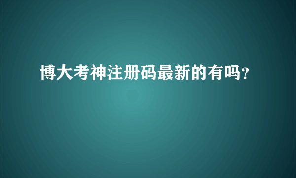 博大考神注册码最新的有吗？