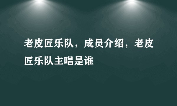老皮匠乐队,成员介绍,老皮匠乐队主唱是谁