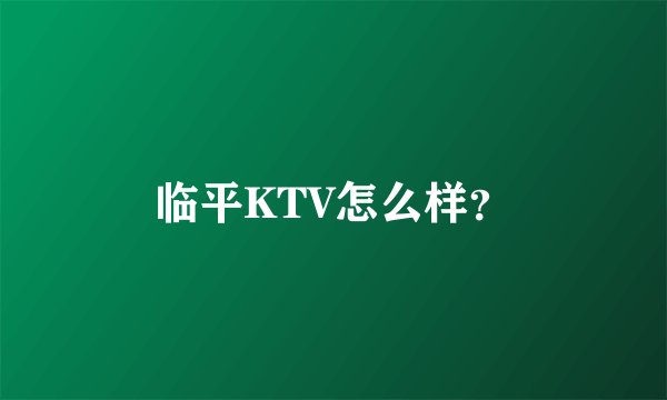 临平KTV怎么样？
