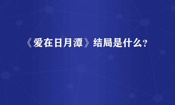 《爱在日月潭》结局是什么？