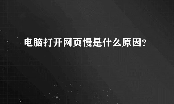 电脑打开网页慢是什么原因？