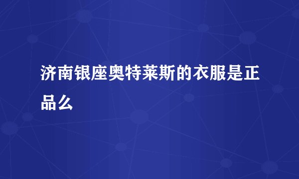 济南银座奥特莱斯的衣服是正品么