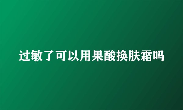 过敏了可以用果酸换肤霜吗