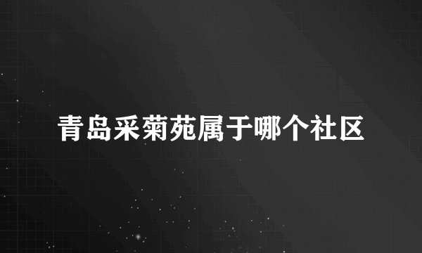青岛采菊苑属于哪个社区
