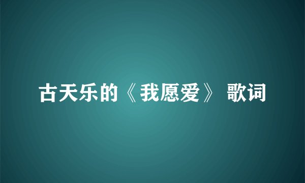 古天乐的《我愿爱》 歌词