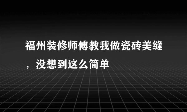 福州装修师傅教我做瓷砖美缝，没想到这么简单
