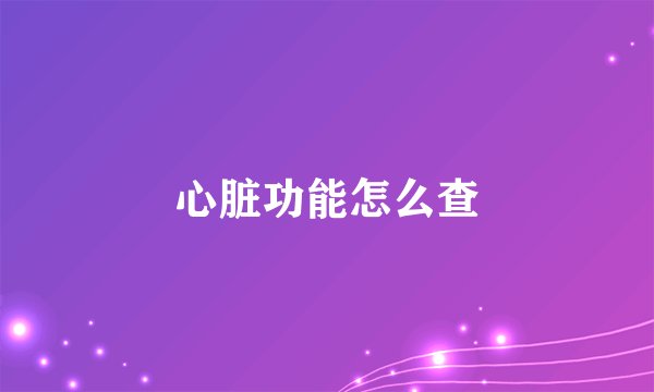 心脏功能怎么查