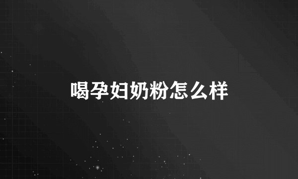 喝孕妇奶粉怎么样