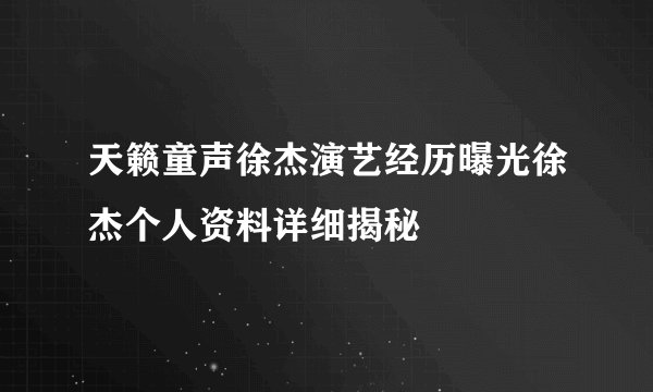 天籁童声徐杰演艺经历曝光徐杰个人资料详细揭秘