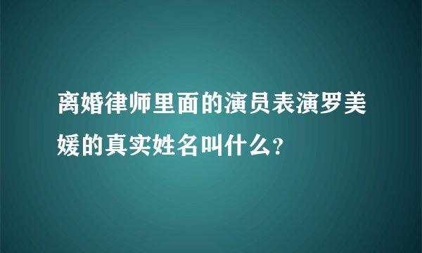 离婚律师里面的演员表演罗美媛的真实姓名叫什么？