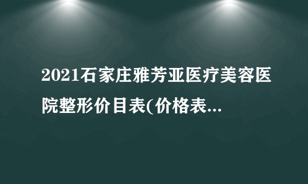 2021石家庄雅芳亚医疗美容医院整形价目表(价格表)口碑怎么样_正规吗_地址