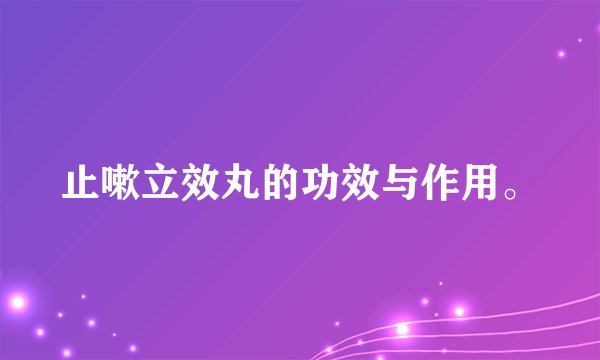止嗽立效丸的功效与作用。