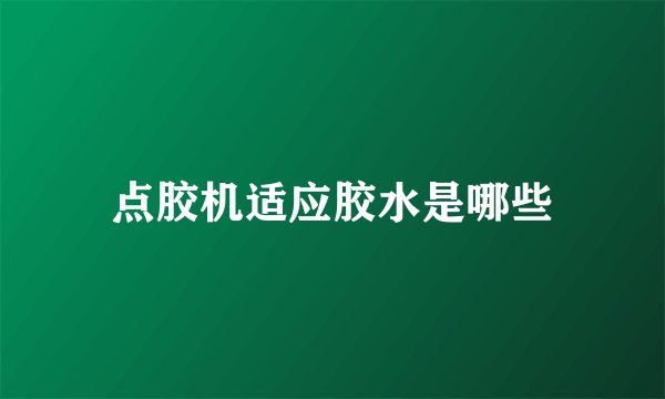 点胶机适应胶水是哪些
