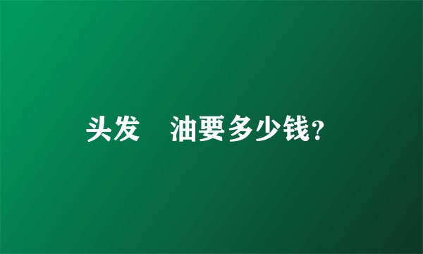 头发焗油要多少钱？