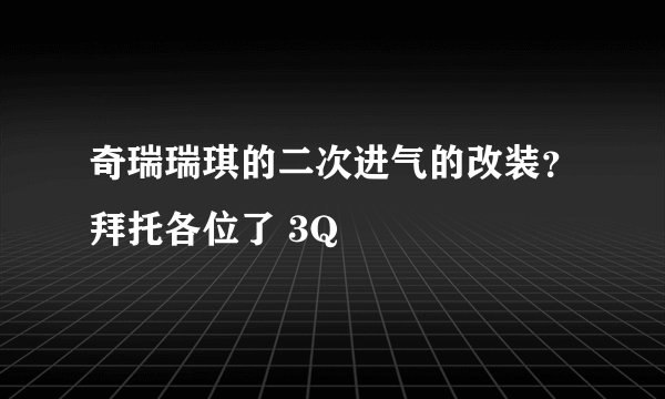 奇瑞瑞琪的二次进气的改装？拜托各位了 3Q
