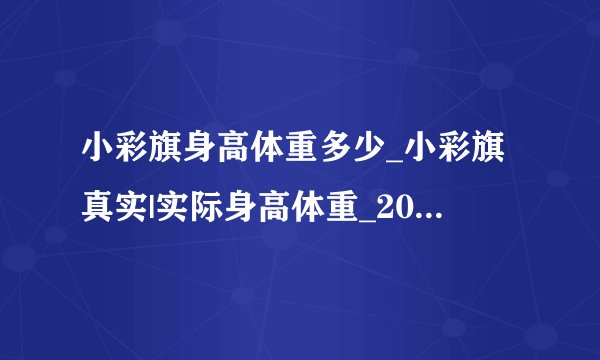 小彩旗身高体重多少_小彩旗真实|实际身高体重_2016年杨彩旗几岁|多少岁了-你知道吗