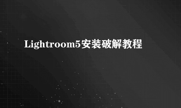 Lightroom5安装破解教程