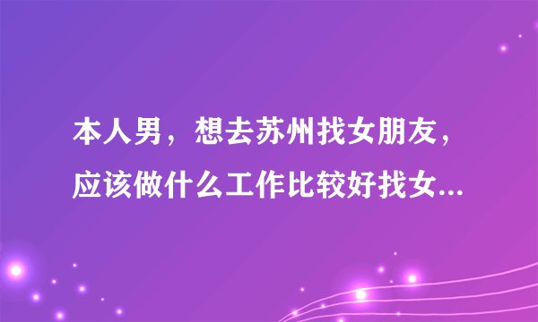 本人男，想去苏州找女朋友，应该做什么工作比较好找女朋友呢？