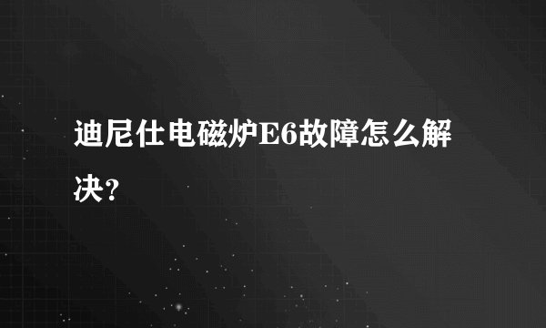 迪尼仕电磁炉E6故障怎么解决？