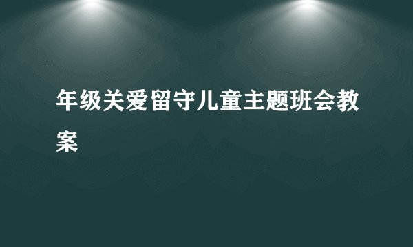 年级关爱留守儿童主题班会教案