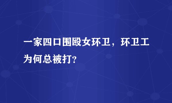 一家四口围殴女环卫，环卫工为何总被打？
