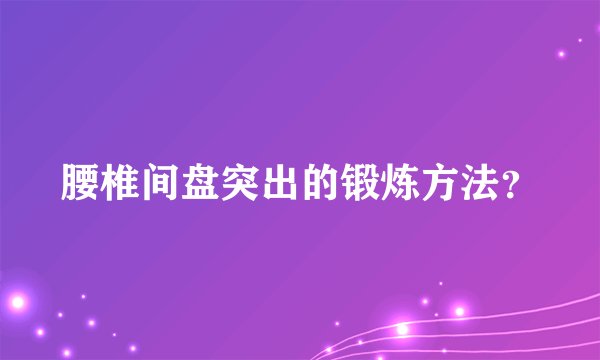 腰椎间盘突出的锻炼方法？