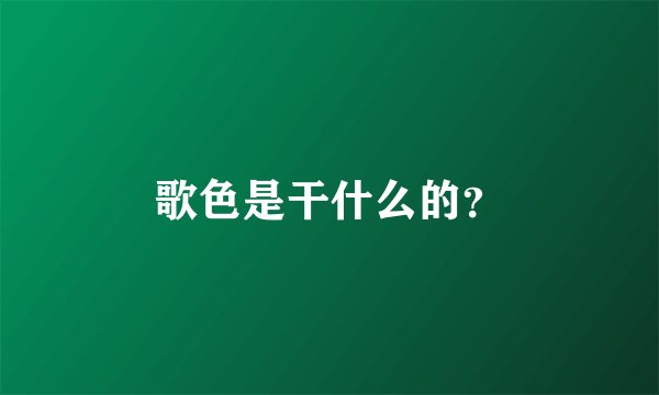 歌色是干什么的？