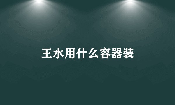 王水用什么容器装