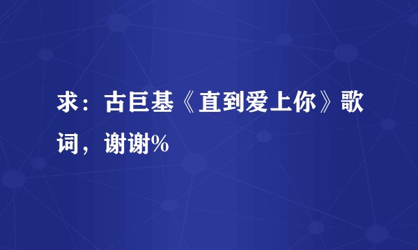 求：古巨基《直到爱上你》歌词，谢谢%