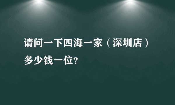 请问一下四海一家（深圳店）多少钱一位？