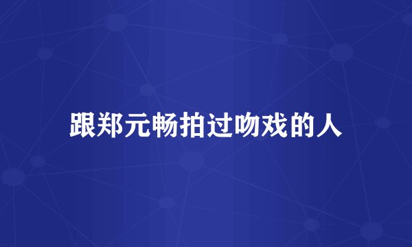 跟郑元畅拍过吻戏的人