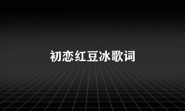初恋红豆冰歌词