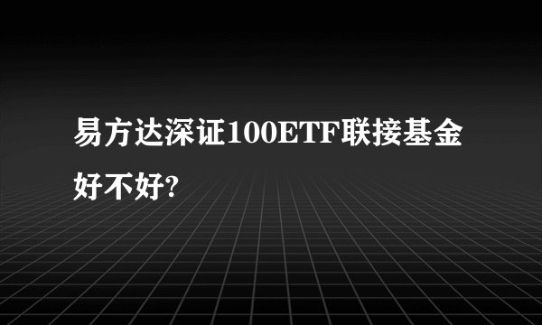 易方达深证100ETF联接基金好不好?