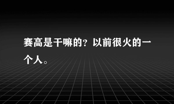 赛高是干嘛的？以前很火的一个人。