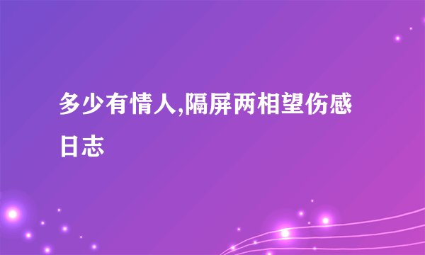 多少有情人,隔屏两相望伤感日志