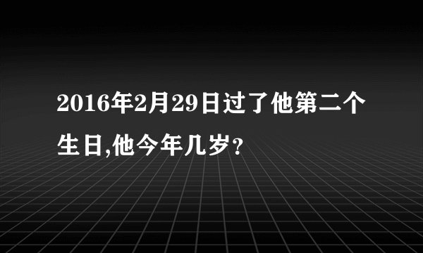 2016年2月29日过了他第二个生日,他今年几岁？