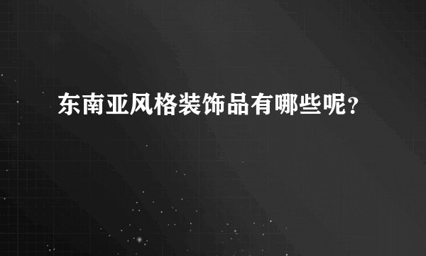 东南亚风格装饰品有哪些呢？