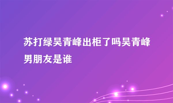 苏打绿吴青峰出柜了吗吴青峰男朋友是谁