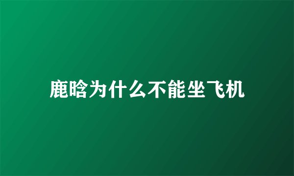 鹿晗为什么不能坐飞机