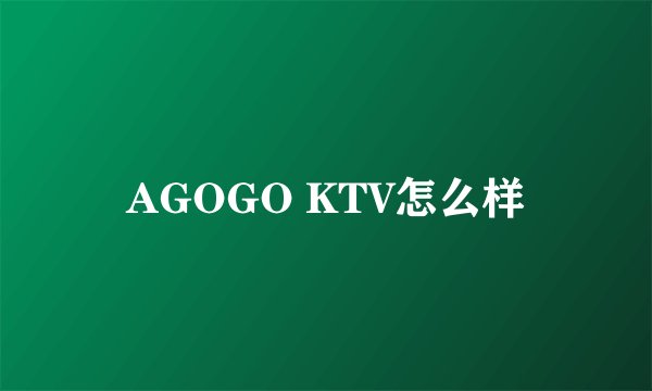 AGOGO KTV怎么样