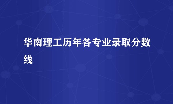 华南理工历年各专业录取分数线