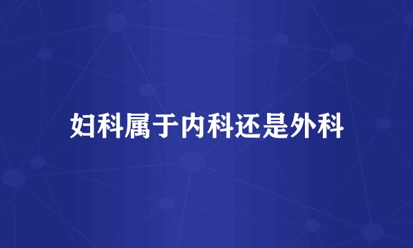 妇科属于内科还是外科