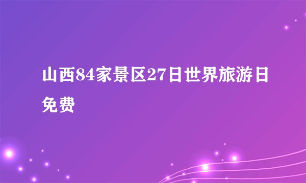 山西84家景区27日世界旅游日免费