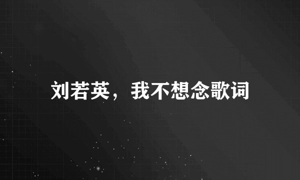刘若英，我不想念歌词