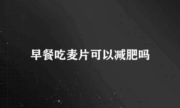 早餐吃麦片可以减肥吗