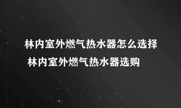 林内室外燃气热水器怎么选择 林内室外燃气热水器选购