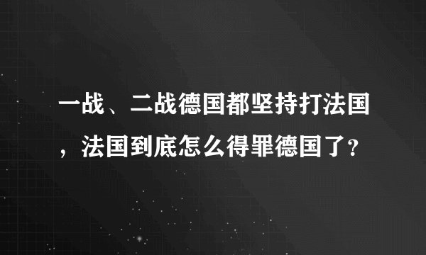 一战、二战德国都坚持打法国,法国到底怎么得罪德国了?