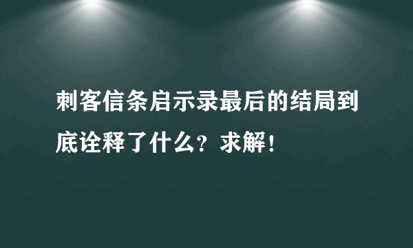 刺客信条启示录最后的结局到底诠释了什么？求解！