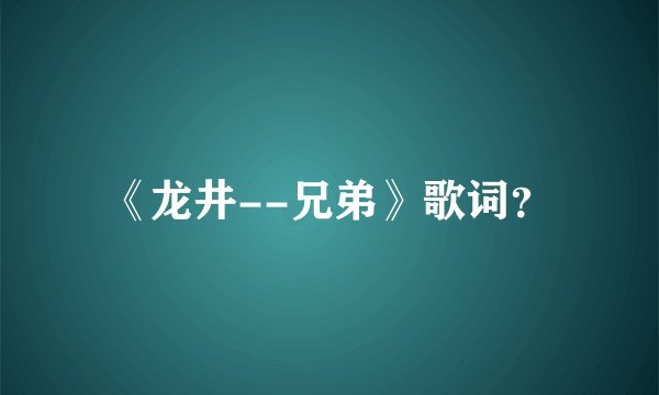 《龙井--兄弟》歌词？