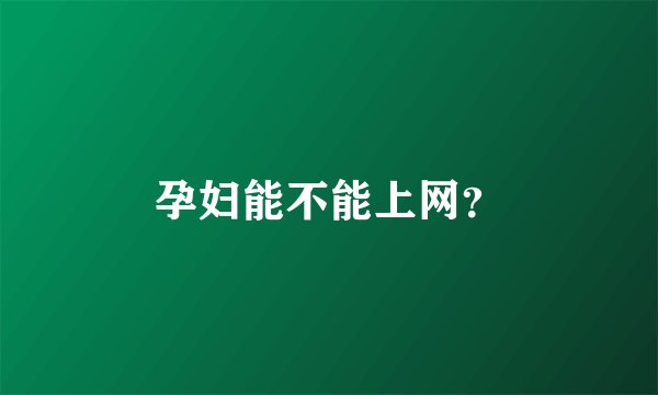 孕妇能不能上网？